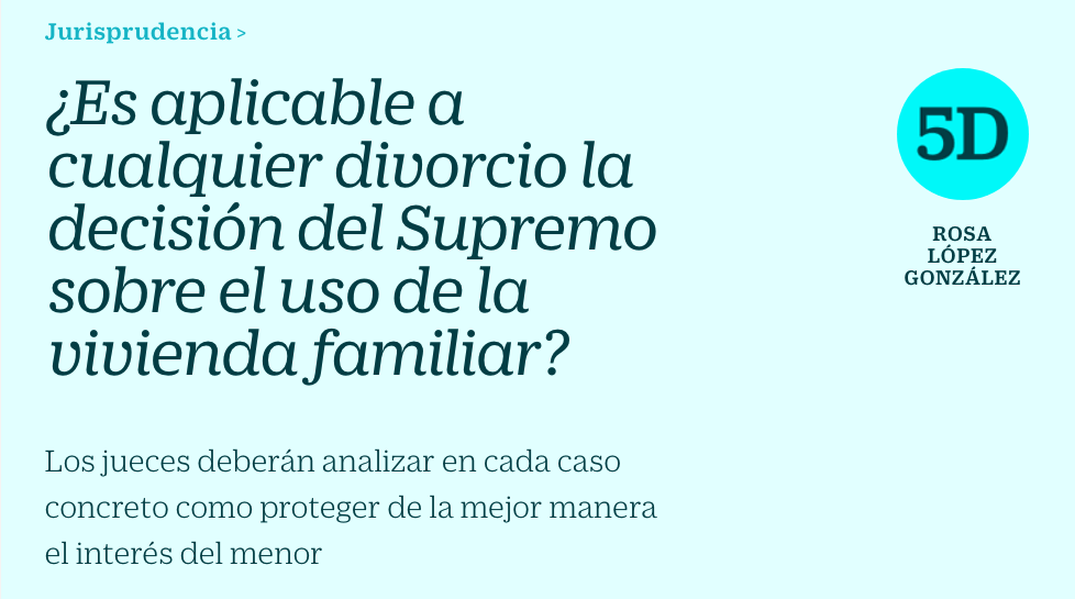 ¿Es aplicable a cualquier divorcio la decisión del Supremo sobre el uso de la vivienda familiar? por Rosa López