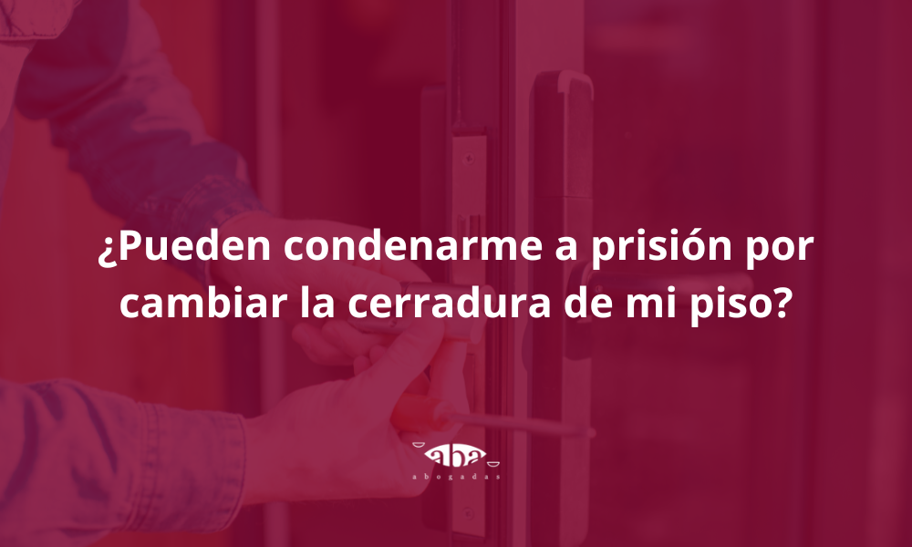 ¿Pueden condenarme a prisión por cambiar la cerradura de mi piso?