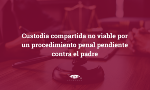 Custodia compartida no viable por un procedimiento penal pendiente contra el padre