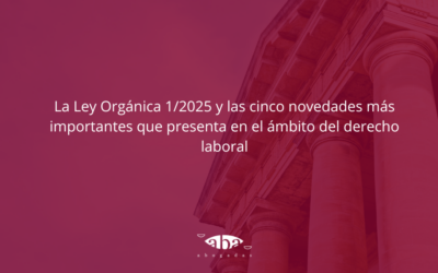 La Ley Orgánica 1/2025 y las cinco novedades más importantes que presenta en el ámbito del derecho laboral