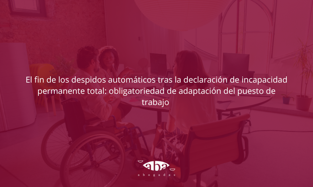 El fin de los despidos automáticos tras la declaración de incapacidad permanente total: obligatoriedad de adaptación del puesto de trabajo