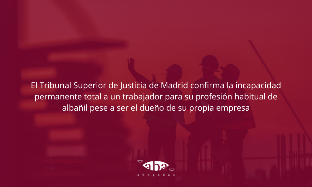 El Tribunal Superior de Justicia de Madrid confirma la incapacidad permanente total a un trabajador para su profesión habitual de albañil pese a ser el dueño de su propia empresa