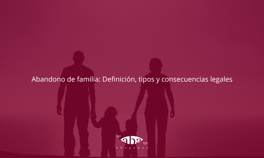Abandono de familia: Definición, tipos y consecuencias legales