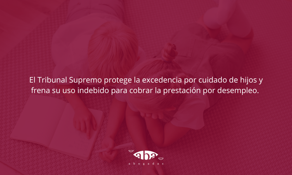 El Tribunal Supremo protege la excedencia por cuidado de hijos y frena su uso indebido para cobrar la prestación por desempleo.