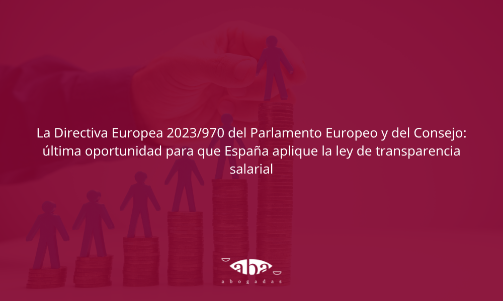 La Directiva Europea 2023/970 del Parlamento Europeo y del Consejo: última oportunidad para que España aplique la ley de transparencia salarial