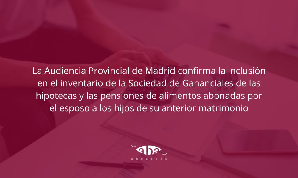 La Audiencia Provincial de Madrid confirma la inclusión en el inventario de la Sociedad de Gananciales de las hipotecas y las pensiones de alimentos abonadas por el esposo a los hijos de su anterior matrimonio