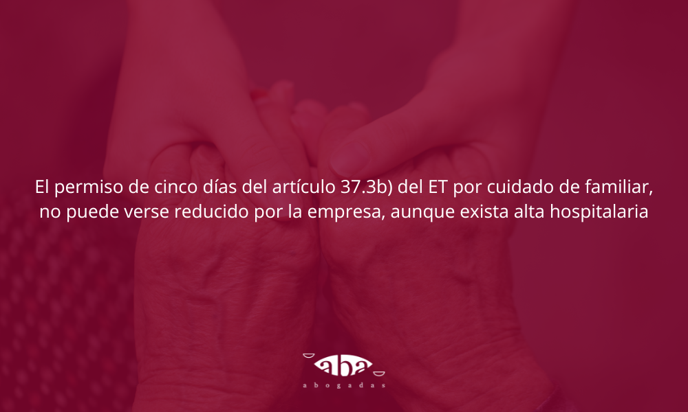 El permiso de cinco días del artículo 37.3b) del ET por cuidado de familiar, no puede verse reducido por la empresa, aunque exista alta hospitalaria.