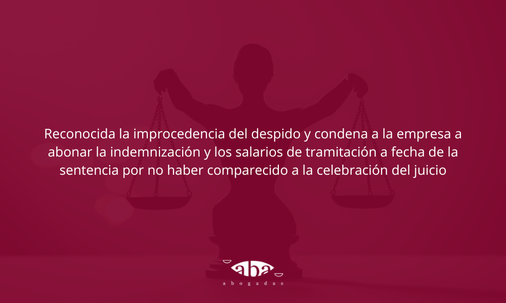 Reconocida la improcedencia del despido y condena a la empresa a abonar la indemnización y los salarios de tramitación a fecha de la sentencia por no haber comparecido a la celebración del juicio