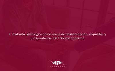 El maltrato psicológico como causa de desheredación: requisitos y jurisprudencia del Tribunal Supremo