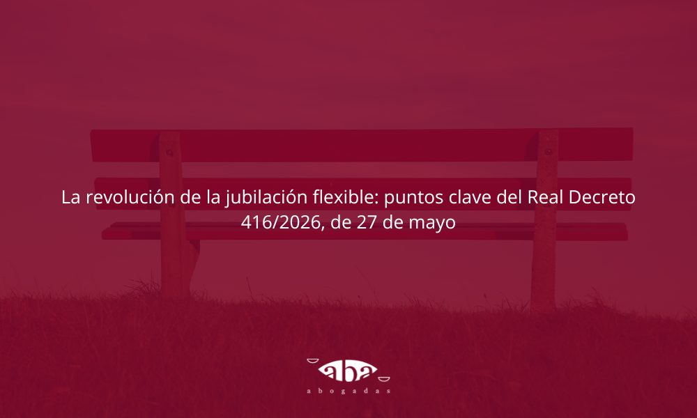 La revolución de la jubilación flexible: puntos clave del Real Decreto 416/2026, de 27 de mayo